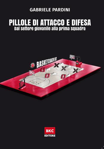 Pillole di attacco e difesa. Dal settore giovanile alla prima squadra - Gabriele Pardini - Libro BasketCoach.Net 2020 | Libraccio.it