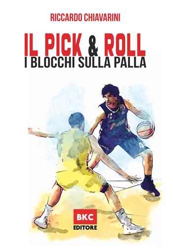 Il pick & roll. I blocchi sulla palla nella pallacanestro. Ediz. illustrata - Riccardo Chiavarini - Libro BasketCoach.Net 2022 | Libraccio.it