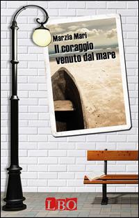 Il coraggio venuto dal mare - Marzia Mari - Libro LBO 2014 | Libraccio.it