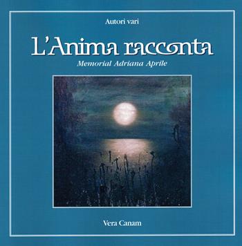 L' anima racconta. Memorial Adriana Aprile  - Libro Ass. Cult. Vera Canam 2017, Collana del cuore | Libraccio.it