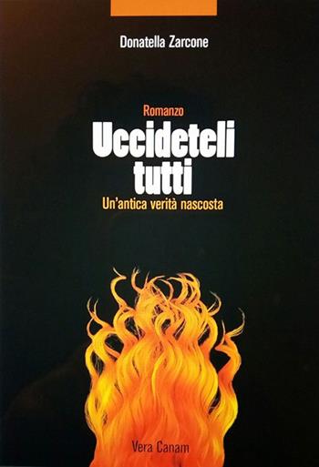 Uccideteli tutti. Un'antica verità nascosta - Donatella Zarcone - Libro Ass. Cult. Vera Canam 2017, Collana dei sogni | Libraccio.it