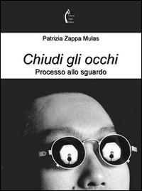 Chiudi gli occhi. Processo allo sguardo - Patrizia Zappa Mulas - Libro Polimnia Digital Editions 2015 | Libraccio.it