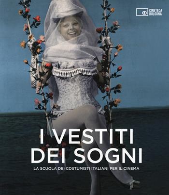 I vestiti dei sogni. La scuola dei costumisti italiani per il cinema. Catalogo della mostra (Roma, 17 gennaio-22 marzo 2015)  - Libro Edizioni Cineteca di Bologna 2015 | Libraccio.it
