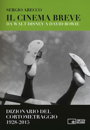 Il cinema breve. Da Walt Disney a David Bowie. Dizionario del cortometraggio (1928-2015) - Sergio Arecco - Libro Edizioni Cineteca di Bologna 2016, Il cinema ritrovato | Libraccio.it