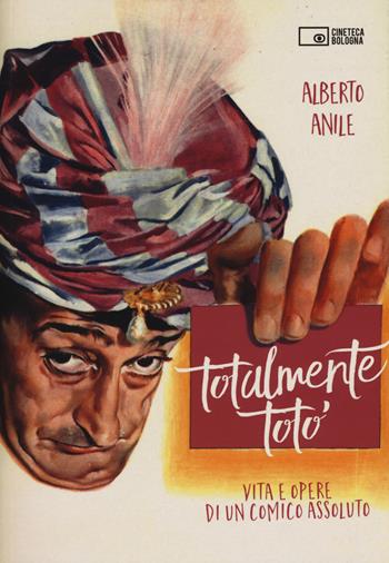 Totalmente Totò. Vita e opere di un comico assoluto - Alberto Anile - Libro Edizioni Cineteca di Bologna 2017 | Libraccio.it