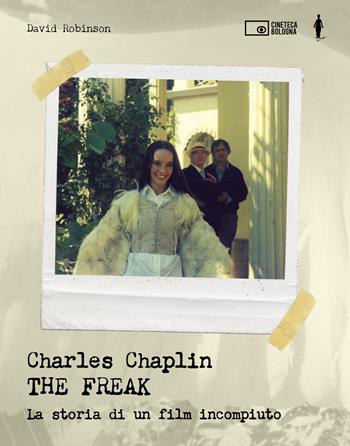 Charles Chaplin. The freak. La storia di un film incompiuto. Ediz. a colori - David Robinson, David Robinson - Libro Edizioni Cineteca di Bologna 2020 | Libraccio.it