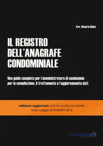 Il registro dell'anagrafe condominiale. Una guida completa per l'amministratore di condominio per la compilazione, il trattamento e l'aggiornamento dati - Rosario Dolce - Libro Condominioweb.com 2017 | Libraccio.it