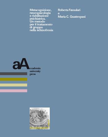 Metacognizione, neuropsicologia e riabilitazione psichiatrica. Un metodo per il trattamento di gruppo nella schizofrenia - Roberta Famulari, Mara C. Quattropani - Libro Accademia University Press 2016 | Libraccio.it