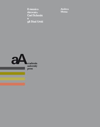 Il nemico ritrovato. Carl Schmitt e gli Stati Uniti - Andrea Mossa - Libro Accademia University Press 2020 | Libraccio.it