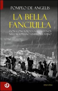 La bella fanciulla. Don Concezio e la Resistenza nell'altopiano umbro-reatino - Pompeo De Angelis - Libro Dalia Edizioni 2014 | Libraccio.it