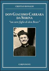 Don Giacomo Carrara da Serina. «Un caro figlio di don Bosco» - Cristian Bonaldi - Libro Corponove 2016 | Libraccio.it
