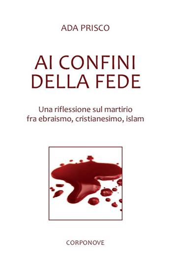Ai confini della fede. Una riflessione sul martirio fra ebraismo, cristianesimo, islam - Ada Prisco - Libro Corponove 2017 | Libraccio.it