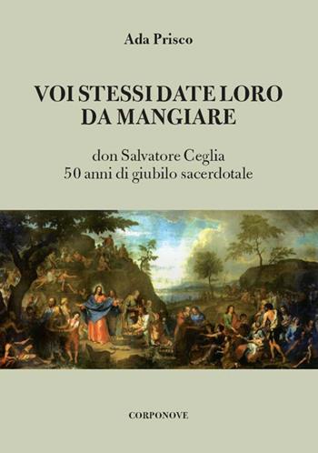 Voi stessi date loro da mangiare. Don Salvatore Ceglia. 50 anni di giubilo sacerdotale - Ada Prisco - Libro Corponove 2018 | Libraccio.it