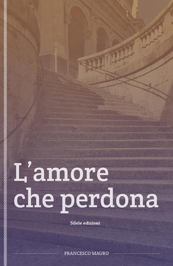 L'amore che perdona - Francesco Mauro - Libro Silele 2015, The other | Libraccio.it