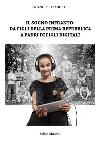 Il sogno infranto: da figli della prima Repubblica a padri di figli digitali - Francesco Micci - Libro Silele 2016, The other | Libraccio.it