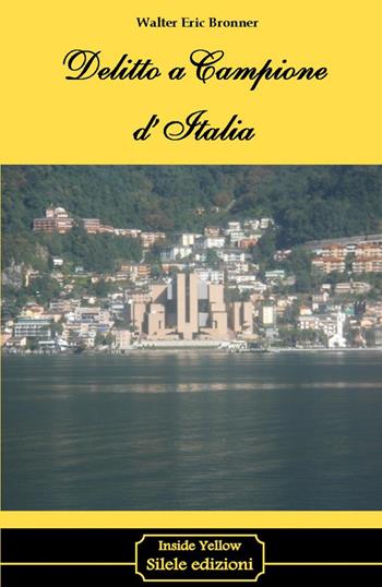Delitto a Campione d'Italia - Walter E. Bronner - Libro Silele 2016, Inside Yellow | Libraccio.it