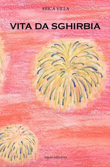 Vita di Sghirbia - Erica Villa - Libro Silele 2017, The other | Libraccio.it