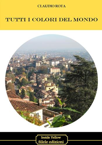 Tutti i colori del mondo - Claudio Rota - Libro Silele 2017, Inside Yellow | Libraccio.it