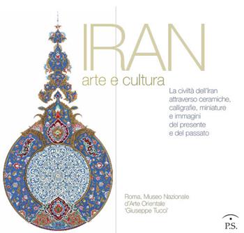 Iran arte e cultura. La civiltà dell'Iran attraverso ceramiche, calligrafie, miniature e immagini del presente e del passato  - Libro Ps Edizioni 2015 | Libraccio.it