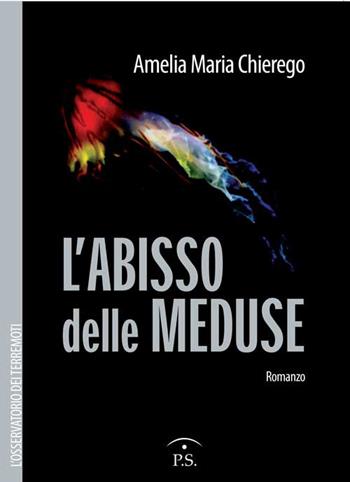 L' abisso delle meduse. L'osservatorio dei terremoti - Amelia Maria Chierego - Libro Ps Edizioni 2015 | Libraccio.it