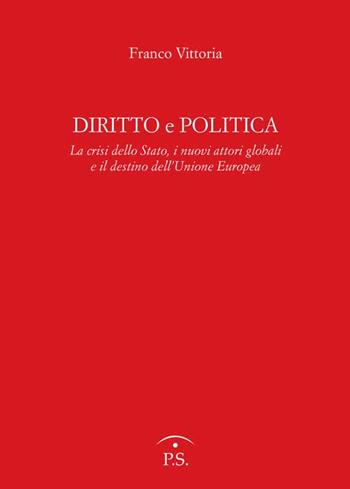 Diritto e politica. La crisi della Stato, i nuovi attori globali e il destino dell'Unione europea - Franco Vittoria - Libro Ps Edizioni 2016 | Libraccio.it