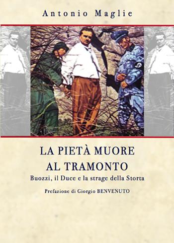 La pietà muore al tramonto. Buoni, il Duce e la strage della Storta - Antonio Maglie - Libro Ps Edizioni 2019 | Libraccio.it