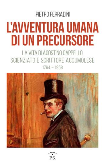L' avventura umana di un precursore. La vita di Agostino Cappello scienziato e scrittore accumolese (1784-1858) - Pietro Ferradini - Libro Ps Edizioni 2019 | Libraccio.it