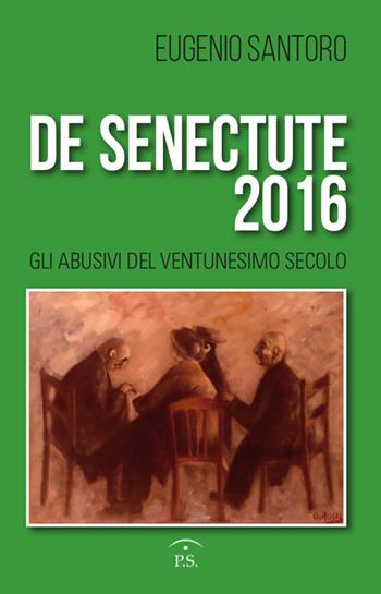 De senectute 2016. Gli abusivi del Ventunesimo secolo - Eugenio Santoro - Libro Ps Edizioni 2017 | Libraccio.it