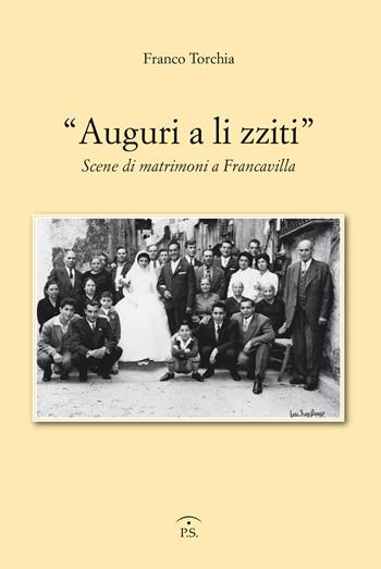 «Auguri a li zziti». Scene di matrimoni a Francavilla - Franco Torchia - Libro Ps Edizioni 2019 | Libraccio.it