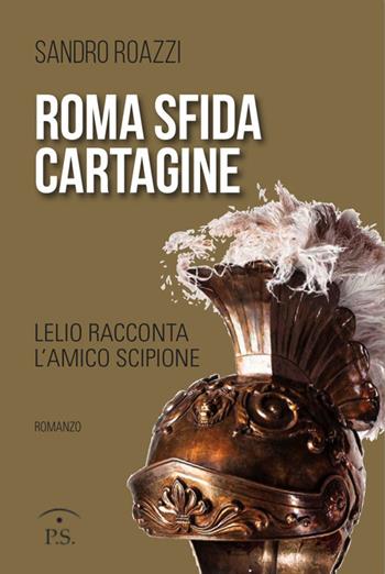 Roma sfida Cartagine. Lelio racconta l'amico Scipione - Sandro Roazzi - Libro Ps Edizioni 2017 | Libraccio.it