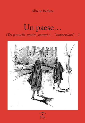 Un paese... (Tra pennelli, matite, marmi e... «impressioni»...) - Alfredo Barbina - Libro Ps Edizioni 2019 | Libraccio.it