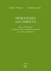 Democrazia (in)compiuta. Moro e Berlinguer, la stagione della solidarietà nazionale tra storia e istituzioni