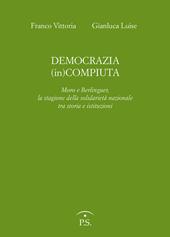 Democrazia (in)compiuta. Moro e Berlinguer, la stagione della solidarietà nazionale tra storia e istituzioni