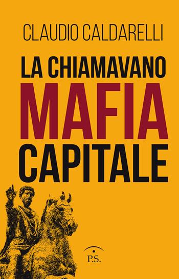 La chiamavano mafia capitale - Claudio Caldarelli - Libro Ps Edizioni 2020 | Libraccio.it