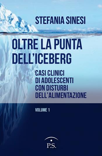 Oltre la punta dell'iceberg. Casi clinici di adolescenti con Disturbi dell'Alimentazione. Vol. 1 - Stefania Sinesi - Libro Ps Edizioni 2022 | Libraccio.it