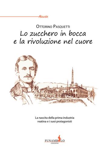 Lo zucchero in bocca e la rivoluzione nel cuore. La nascita della prima industria reatina e i suoi protagonisti - Ottorino Pasquetti - Libro Funambolo 2016, Reate | Libraccio.it