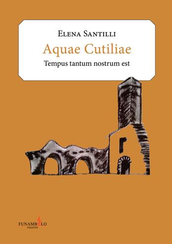 Acquae Cutiliae. Tempus tantum nostrum est - Elena Santilli - Libro Funambolo 2016, Artes | Libraccio.it