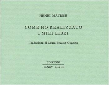 Come ho realizzato i miei libri - Henri Matisse - Libro Henry Beyle 2016, Piccoli quaderni di prosa e di invenzione | Libraccio.it