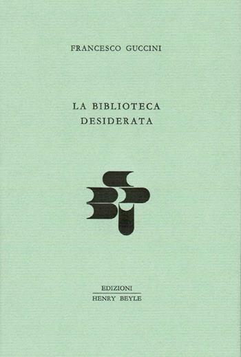 La biblioteca desiderata - Francesco Guccini - Libro Henry Beyle 2016 | Libraccio.it