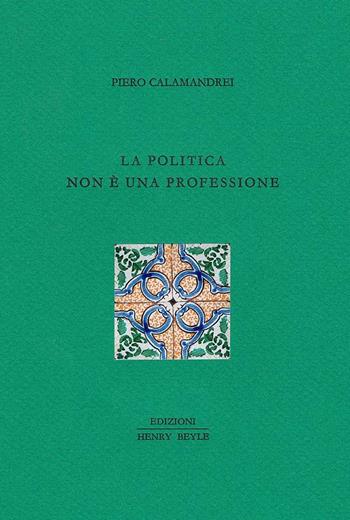 La politica non è una professione - Piero Calamandrei - Libro Henry Beyle 2018, Diritti, società, frontiere | Libraccio.it