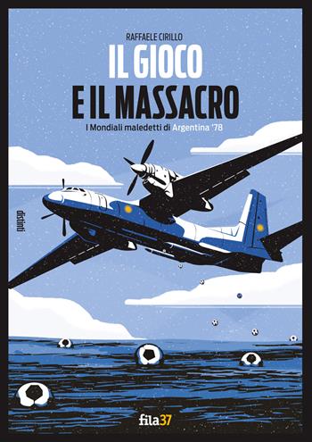 Il gioco e il massacro. I mondiali maledetti di Argentina '78 - Raffaele Cirillo - Libro Fila 37 2021 | Libraccio.it