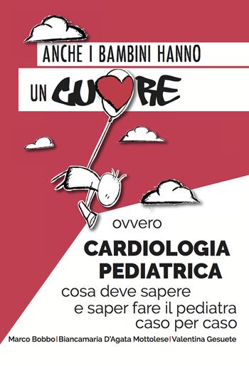 Anche i bambini hanno un cuore ovvero cardiologia pediatrica. Cosa deve sapere e saper fare il pediatra caso per caso - Marco Bobbo, Biancamaria D'Agata Mottolese, Valentina Gesuete - Libro Medico e Bambino 2017 | Libraccio.it