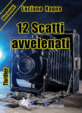 12 scatti avvelenati - Luciano Ragno - Libro Pegasus Edition 2015, Blacknight | Libraccio.it
