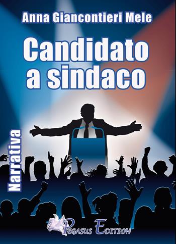 Candidato a sindaco - Anna Giancontieri, Mele Anna Giancontieri - Libro Pegasus Edition 2015, Emotion | Libraccio.it