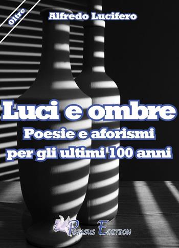 Luci e ombre poesie e aforismi per gli ultimi 100 anni - Alfredo Lucifero - Libro Pegasus Edition 2016, Oltre | Libraccio.it