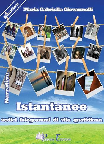 Istantanee. Sedici fotogrammi di vita quotidiana - Maria Gabriella Giovannelli - Libro Pegasus Edition 2016, Emotion | Libraccio.it