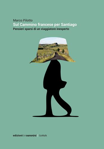 Sul cammino francese per Santiago. Pensieri sparsi di un viaggiatore inesperto - Marco Pilotto - Libro Edizioni dei Cammini 2018, GoWalk | Libraccio.it