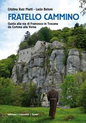 Fratello Cammino. Guida alla via di Francesco in Toscana da Cortona alla Verna. Ediz. a colori