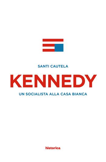 Kennedy. Un socialista alla casa Bianca - Santi Cautela - Libro Historica Edizioni 2015 | Libraccio.it