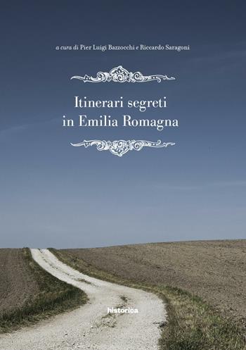 Itinerari segreti in Emilia Romagna - Pierluigi Bazzocchi, Riccardo Saragoni - Libro Historica Edizioni 2016 | Libraccio.it